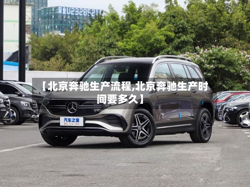 【北京奔驰生产流程,北京奔驰生产时间要多久】-第2张图片