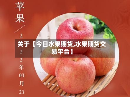 关于【今日水果期货,水果期货交易平台】