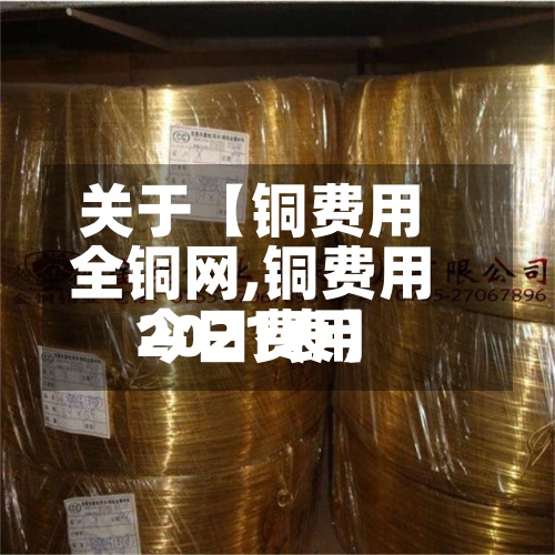 关于【铜费用
全铜网,铜费用
今日费用
2021表】-第2张图片