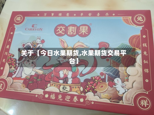 关于【今日水果期货,水果期货交易平台】-第3张图片