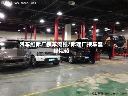 汽车维修厂接车流程/修理厂接车流程视频