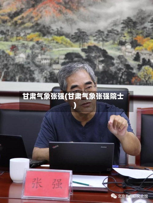甘肃气象张强(甘肃气象张强院士)