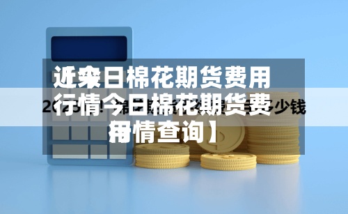 近来【今日棉花期货费用行情今日棉花期货费用行情查询】-第2张图片