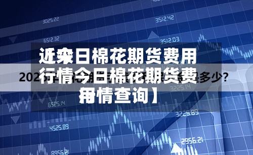 近来【今日棉花期货费用行情今日棉花期货费用行情查询】-第3张图片