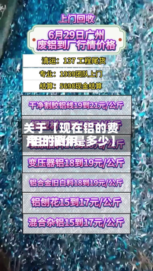 关于【现在铝的费用,铝的费用今日报价是多少】