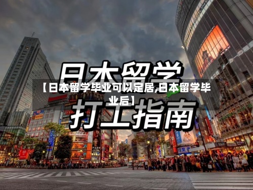 【日本留学毕业可以定居,日本留学毕业后】-第2张图片