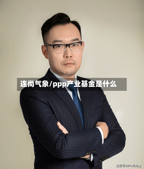 连尚气象/ppp产业基金是什么