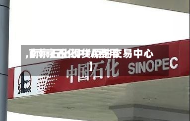 【南京石化PTA费用
,南京石化现货原油交易中心】