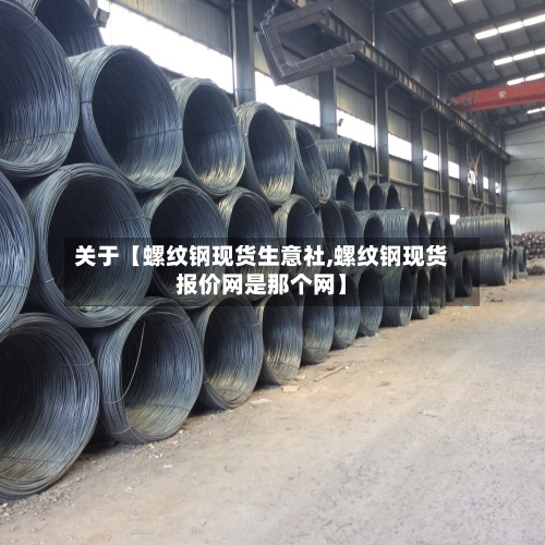 关于【螺纹钢现货生意社,螺纹钢现货报价网是那个网】-第2张图片