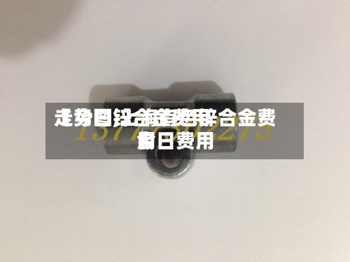 【今日锌合金费用
走势图,上海有色锌合金费用
今日费用
】