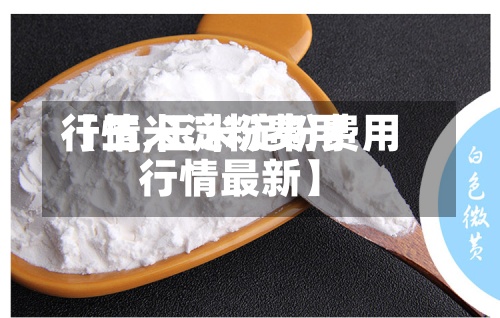 【玉米淀粉费用
行情,玉米淀粉费用
行情最新】