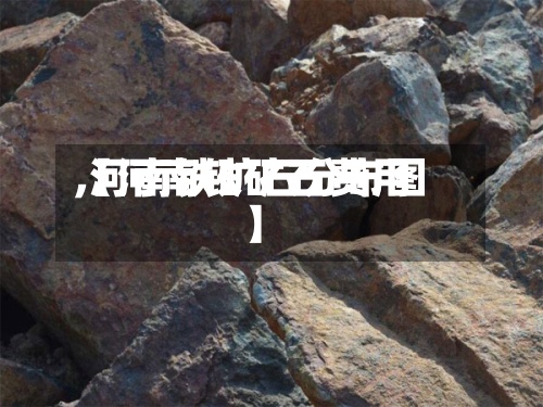 【河南铁矿石费用
,河南铁矿石分布图】