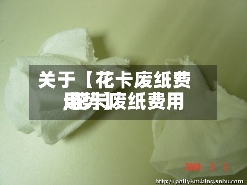 关于【花卡废纸费用
,花卡废纸费用
走势】