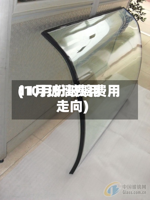 11月玻璃费用
(10月份玻璃费用
走向)-第2张图片