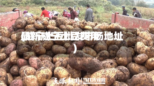 最新威宁土豆费用
(威宁土豆批发市场地址)