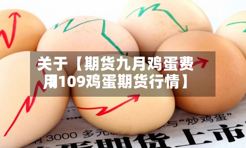 关于【期货九月鸡蛋费用
,2109鸡蛋期货行情】