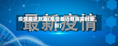 疫情最近数据(疫情最近数据实时更新)