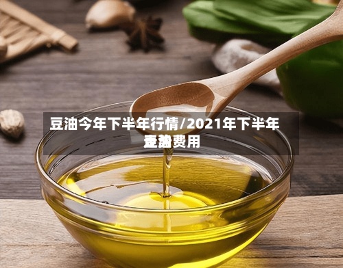 豆油今年下半年行情/2021年下半年豆油费用
走势
