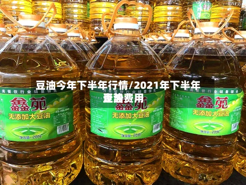 豆油今年下半年行情/2021年下半年豆油费用
走势-第2张图片