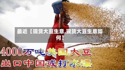 最近【现货大豆生意,现货大豆生意如何】-第3张图片