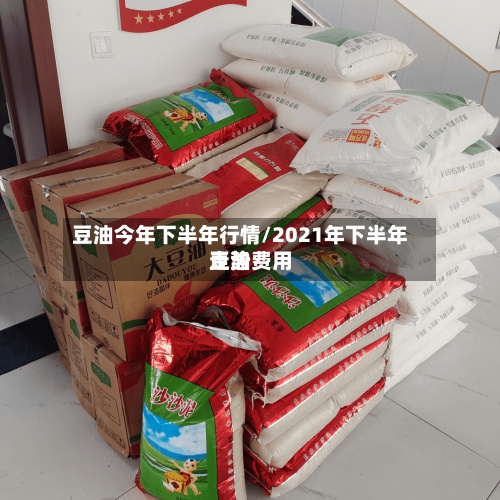 豆油今年下半年行情/2021年下半年豆油费用
走势-第3张图片