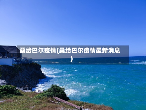 桑给巴尔疫情(桑给巴尔疫情最新消息)-第3张图片