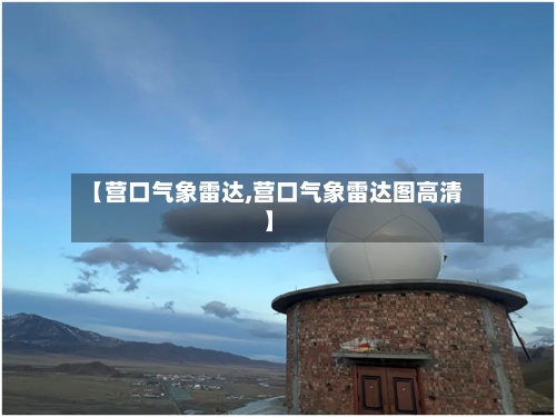 【营口气象雷达,营口气象雷达图高清】-第2张图片