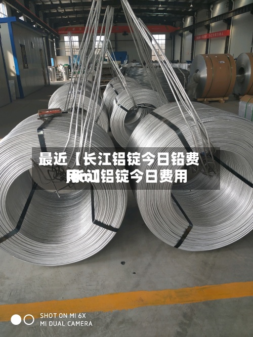 最近【长江铝锭今日铅费用
,长江铝锭今日费用
lem】-第3张图片
