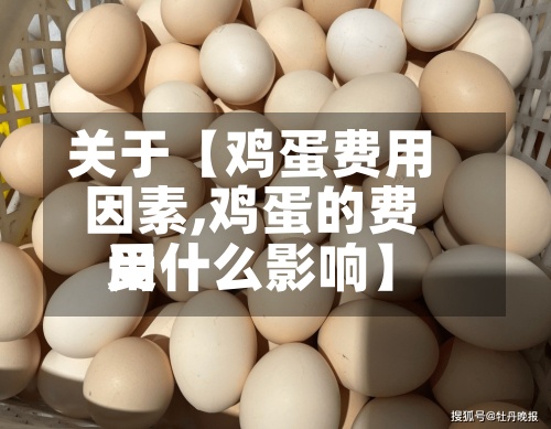 关于【鸡蛋费用因素,鸡蛋的费用受什么影响】