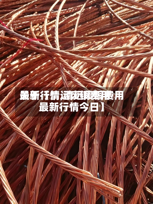 关于【清远废铜费用最新行情,清远废铜费用最新行情今日】