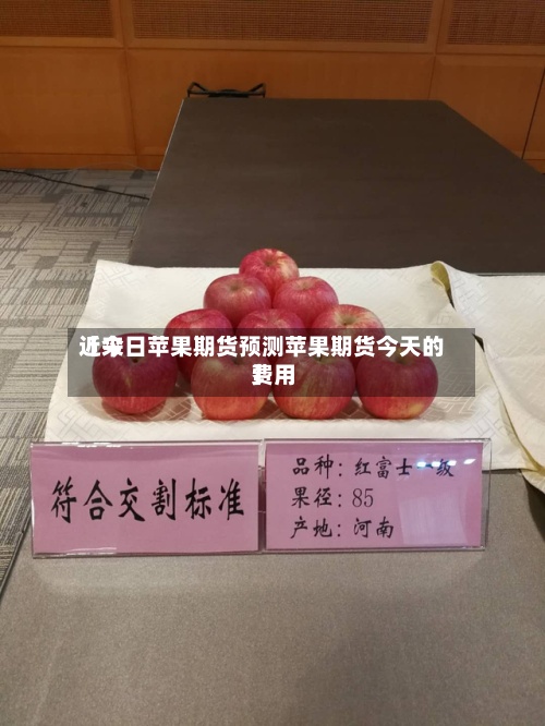 近来【今日苹果期货预测苹果期货今天的费用】-第2张图片