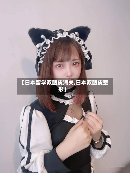 【日本留学双眼皮海关,日本双眼皮整形】