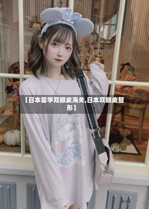 【日本留学双眼皮海关,日本双眼皮整形】-第2张图片