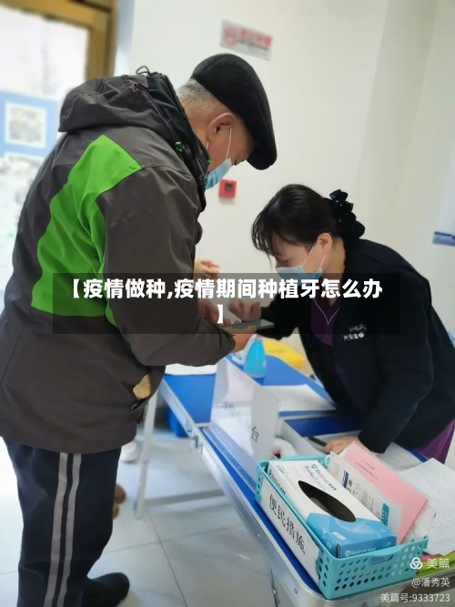【疫情做种,疫情期间种植牙怎么办】