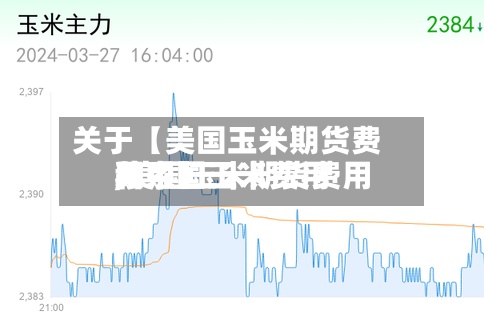 关于【美国玉米期货费用
,美国玉米期货费用
和中国玉米费用
关系】