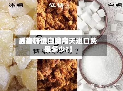 近来
【白糖进口费用
最新行情白糖今天进口费用
是多少?】-第2张图片
