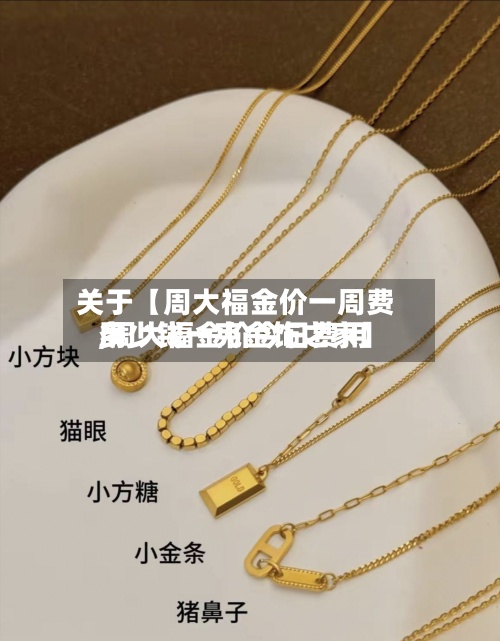 关于【周大福金价一周费用,周大福金价今日费用多少钱一克金饰之家】