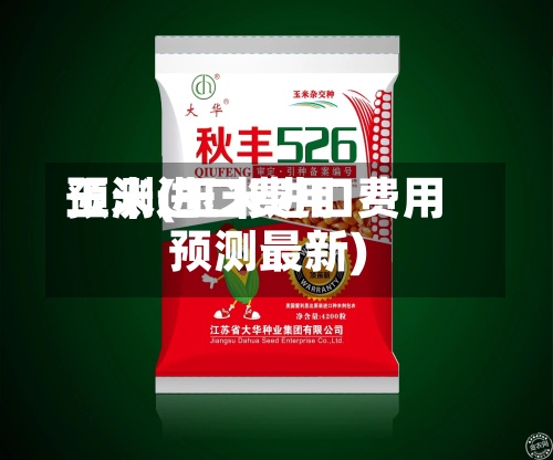 玉米进口费用预测(玉米进口费用预测最新)-第2张图片