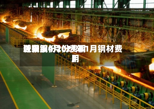 近来
【鞍钢4月份费用
鞍钢股份2021年1月钢材费用
】-第2张图片