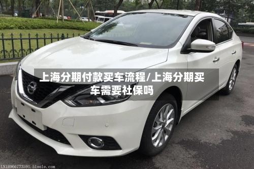上海分期付款买车流程/上海分期买车需要社保吗-第2张图片