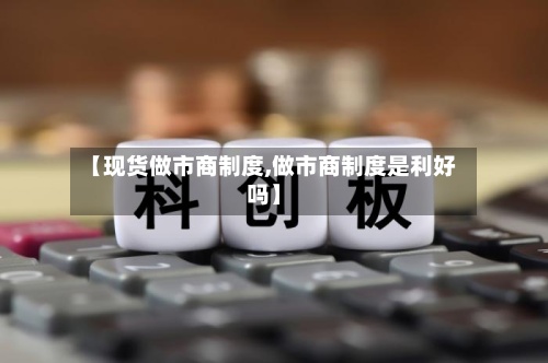 【现货做市商制度,做市商制度是利好吗】-第3张图片