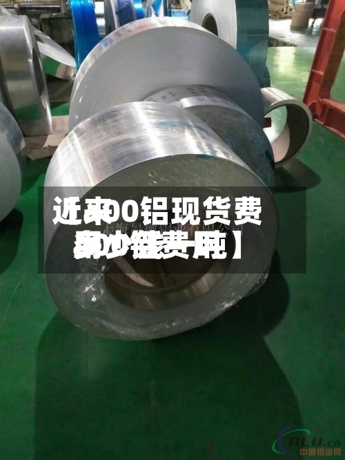近来
【a00铝现货费用
a00铝费用
多少钱一吨】