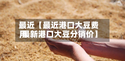 最近【最近港口大豆费用
,最新港口大豆分销价】-第2张图片