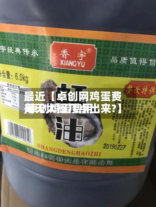 最近【卓创网鸡蛋费用
,卓创鸡蛋费用
每天大概几点出来?】