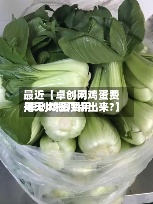 最近【卓创网鸡蛋费用
,卓创鸡蛋费用
每天大概几点出来?】-第2张图片
