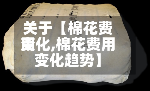 关于【棉花费用
变化,棉花费用
变化趋势】-第2张图片