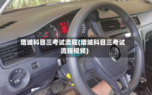 增城科目三考试流程(增城科目三考试流程视频)-第2张图片