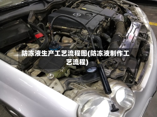 防冻液生产工艺流程图(防冻液制作工艺流程)