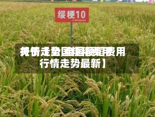 关于【全国粳稻费用
行情走势,全国粳稻费用
行情走势最新】