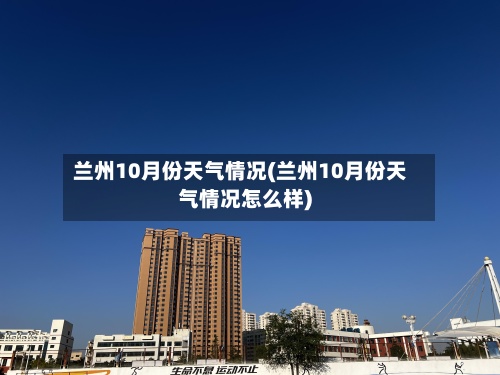 兰州10月份天气情况(兰州10月份天气情况怎么样)